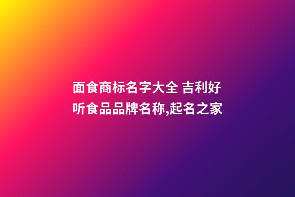 面食商标名字大全 吉利好听食品品牌名称,起名之家